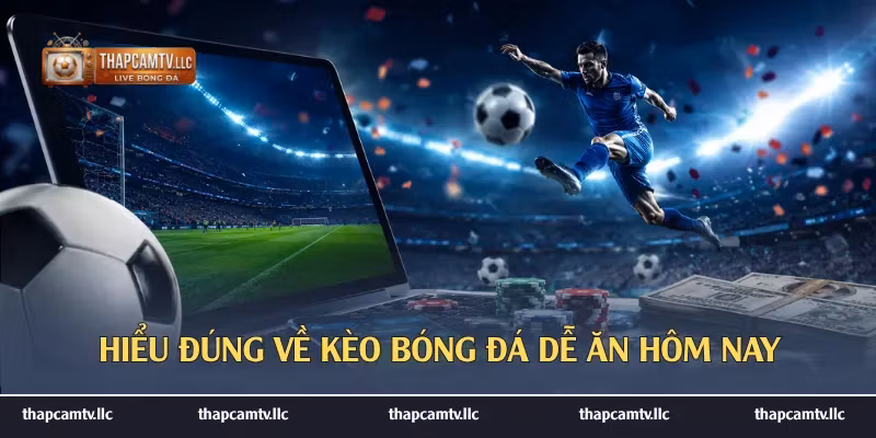 Hiểu đúng về kèo bóng đá dễ ăn hôm nay