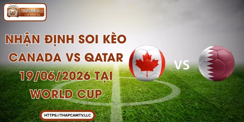 Nhận Định Soi Kèo Canada Vs Qatar 19/06/2026 Tại World Cup