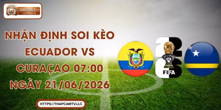Nhận Định Soi Kèo Ecuador Vs Curaçao 07:00 Ngày 21/06/2026