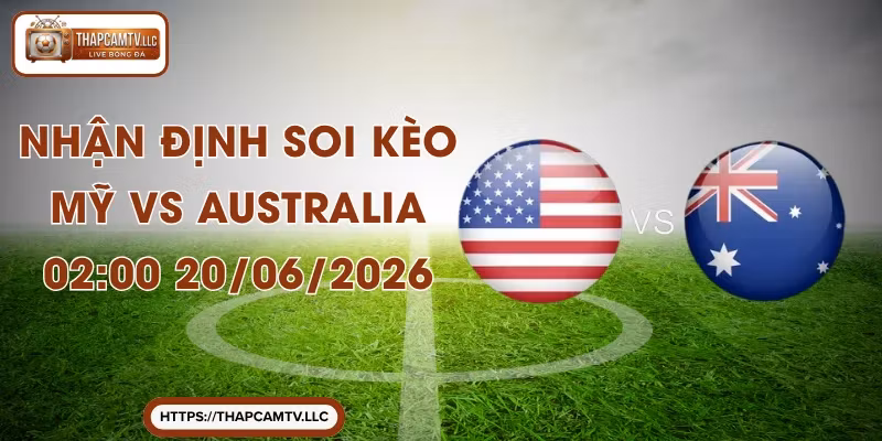 Nhận Định Soi Kèo Mỹ Vs Australia 02:00 20/06/2026