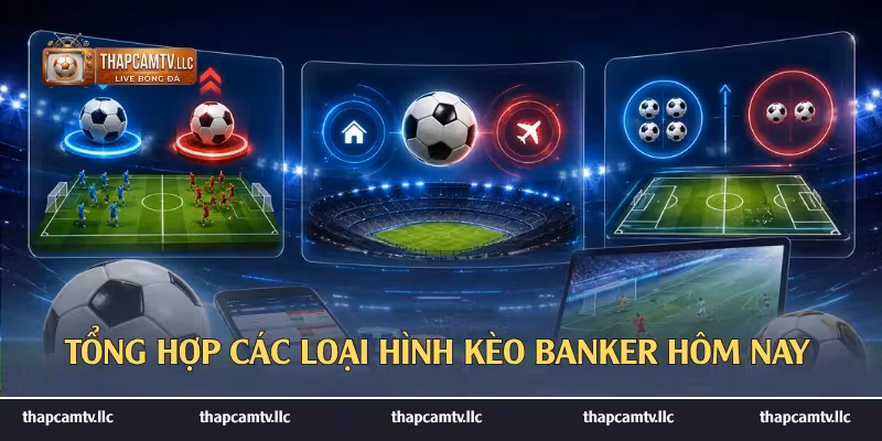 Tổng hợp các loại hình kèo banker hôm nay
